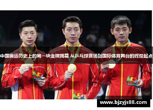中国奥运历史上的第一块金牌揭幕 从乒乓球赛场到国际体育舞台的辉煌起点 中国奥运历史上的第一块金牌揭幕 从乒乓球赛场到国际体育舞台的辉煌起点