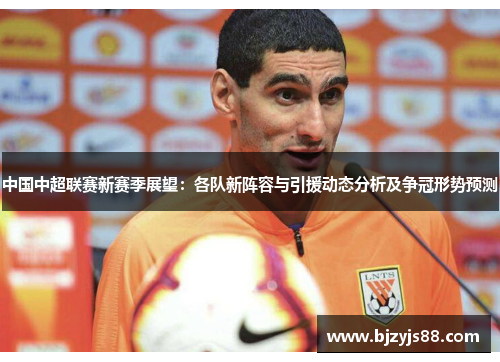 中国中超联赛新赛季展望:各队新阵容与引援动态分析及争冠形势预测 中国中超联赛新赛季展望:各队新阵容与引援动态分析及争冠形势预测