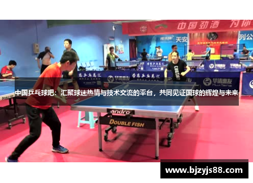 中国乒乓球吧:汇聚球迷热情与技术交流的平台,共同见证国球的辉煌与未来 中国乒乓球吧:汇聚球迷热情与技术交流的平台,共同见证国球的辉煌与未来