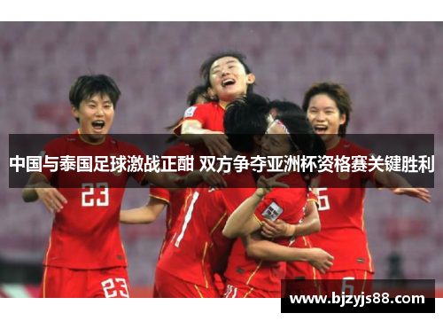 中国与泰国足球激战正酣 双方争夺亚洲杯资格赛关键胜利 中国与泰国足球激战正酣 双方争夺亚洲杯资格赛关键胜利