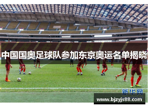 中国国奥足球队参加东京奥运名单揭晓 中国国奥足球队参加东京奥运名单揭晓