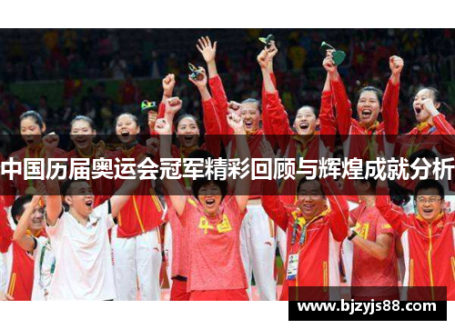 中国历届奥运会冠军精彩回顾与辉煌成就分析 中国历届奥运会冠军精彩回顾与辉煌成就分析