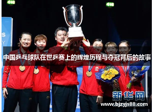 中国乒乓球队在世乒赛上的辉煌历程与夺冠背后的故事 中国乒乓球队在世乒赛上的辉煌历程与夺冠背后的故事