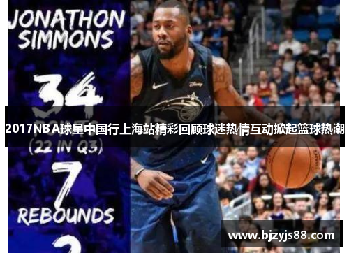 2017NBA球星中国行上海站精彩回顾球迷热情互动掀起篮球热潮 2017NBA球星中国行上海站精彩回顾球迷热情互动掀起篮球热潮