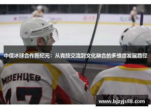 中俄冰球合作新纪元:从竞技交流到文化融合的多维度发展路径 中俄冰球合作新纪元:从竞技交流到文化融合的多维度发展路径