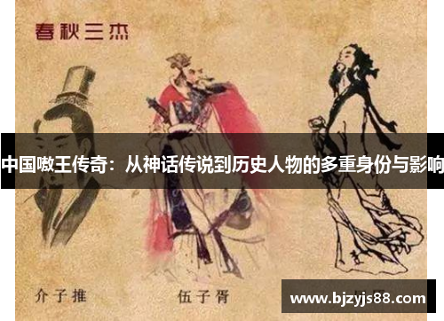 中国嗷王传奇:从神话传说到历史人物的多重身份与影响 中国嗷王传奇:从神话传说到历史人物的多重身份与影响