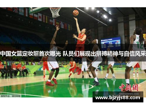 中国女篮定妆照首次曝光 队员们展现出拼搏精神与自信风采 中国女篮定妆照首次曝光 队员们展现出拼搏精神与自信风采