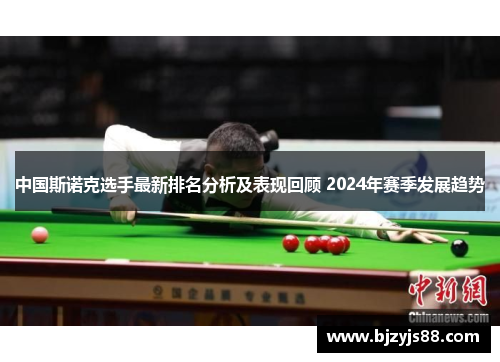 中国斯诺克选手最新排名分析及表现回顾 2024年赛季发展趋势 中国斯诺克选手最新排名分析及表现回顾 2024年赛季发展趋势