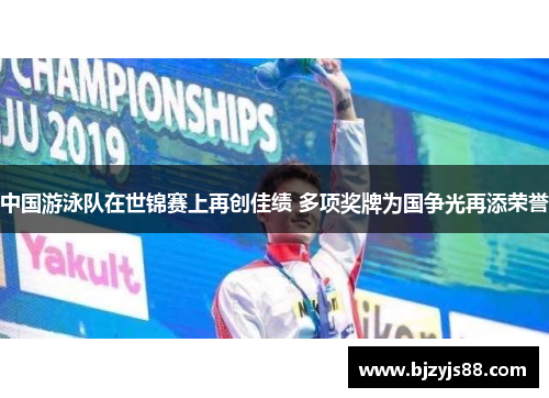 中国游泳队在世锦赛上再创佳绩 多项奖牌为国争光再添荣誉 中国游泳队在世锦赛上再创佳绩 多项奖牌为国争光再添荣誉