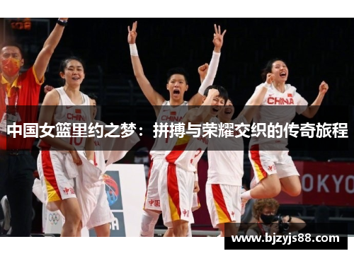 中国女篮里约之梦:拼搏与荣耀交织的传奇旅程 中国女篮里约之梦:拼搏与荣耀交织的传奇旅程