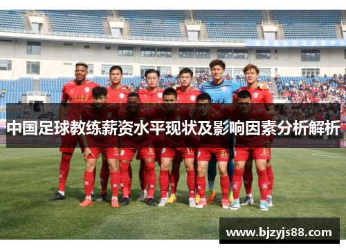 中国足球教练薪资水平现状及影响因素分析解析 中国足球教练薪资水平现状及影响因素分析解析