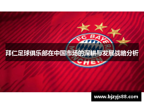 拜仁足球俱乐部在中国市场的深耕与发展战略分析 拜仁足球俱乐部在中国市场的深耕与发展战略分析