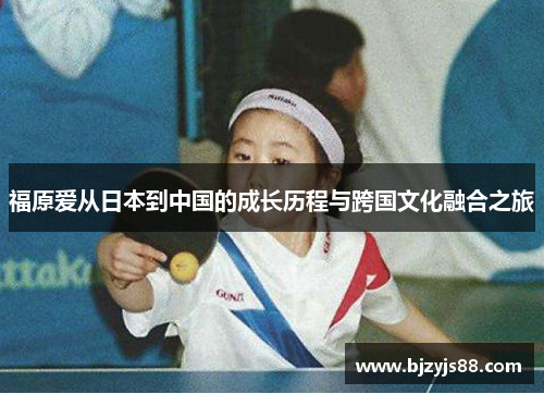 福原爱从日本到中国的成长历程与跨国文化融合之旅 福原爱从日本到中国的成长历程与跨国文化融合之旅